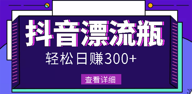 【副业项目3133期】最新抖音漂流瓶发作品项目如何操作，日入300-500元【自带流量热度】-知行副业网