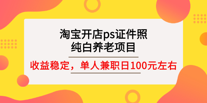 【副业项目3135期】淘宝开店ps证件照项目，单人兼职稳定日100元 (教程+软件+素材)ps赚钱-知行副业网