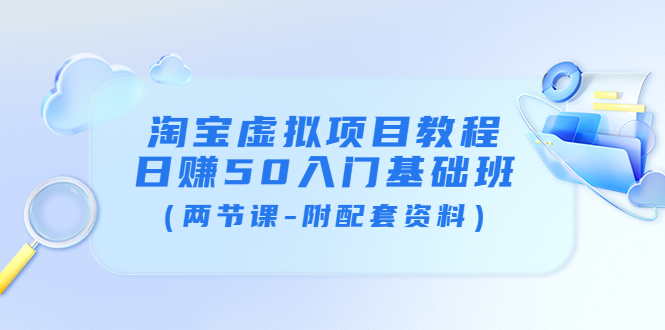 【副业项目4026期】淘宝虚拟项目教程：日赚50入门基础班（两节课-附配套资料）-知行副业网