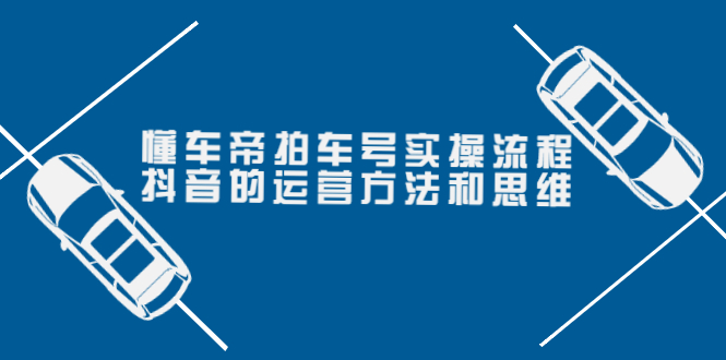 【副业项目4099期】懂车帝拍车号实操流程：抖音的运营方法和思维-知行副业网