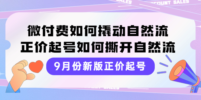 【副业项目4185期】新版正价起号，微付费如何撬动自然流，正价起号如何撕开自然流-知行副业网