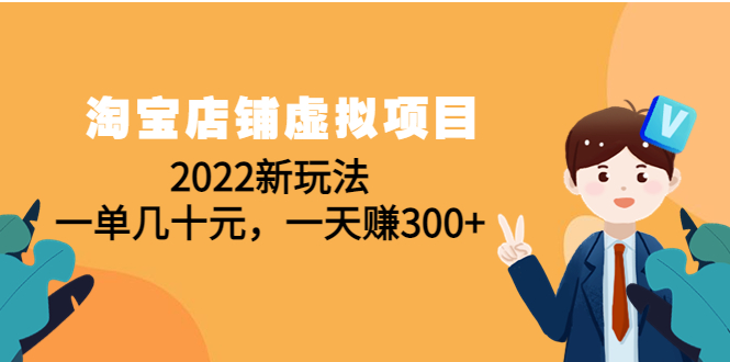 【副业项目4667期】淘宝店铺虚拟项目：2022新玩法，一单几十元，一天赚300+（59节课）-知行副业网