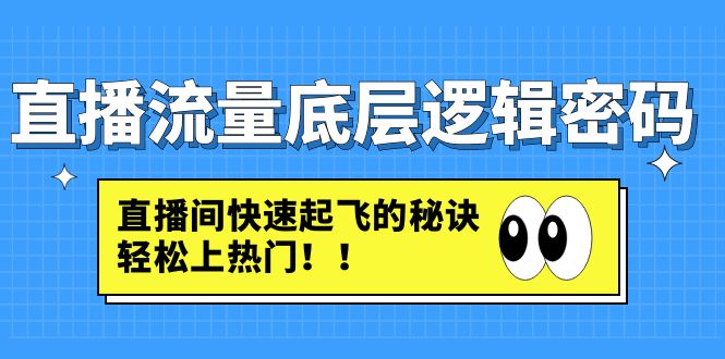 【副业项目4973期】直播流量底层逻辑密码：直播间快速起飞的秘诀，轻松上热门-知行副业网