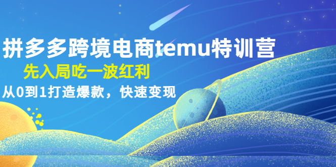 【副业项目4858期】拼多多跨境电商temu特训营：先入局吃一波红利，从0到1打造爆款，快速变现-知行副业网