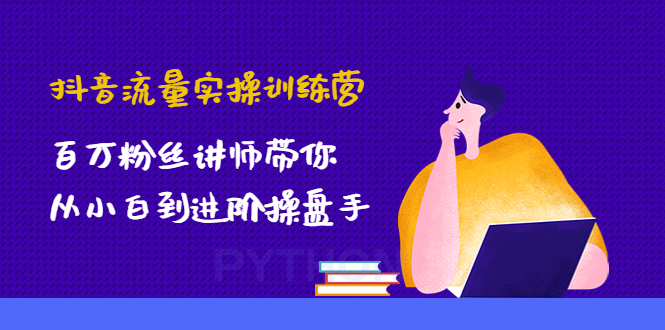 【副业项目4836期】抖音流量实操训练营：百万粉丝讲师带你从小白到进阶操盘手！-知行副业网