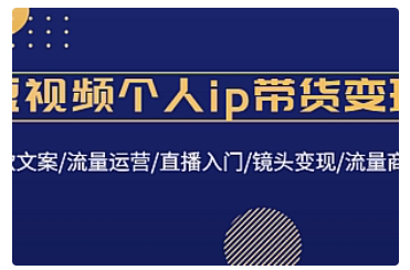 【副业项目4835期】短视频个人ip带货变现：爆款文案/流量运营/直播入门/镜头变现/流量商业-知行副业网