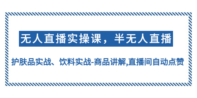 【副业项目4862期】无人直播实操，半无人直播、护肤品实战、饮料实战-商品讲解,直播间自动点赞-知行副业网