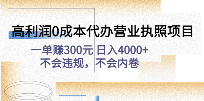 【副业项目4873期】高利润0成本代办营业执照项目：一单赚300元 日入4000+不会违规，不会内卷-知行副业网