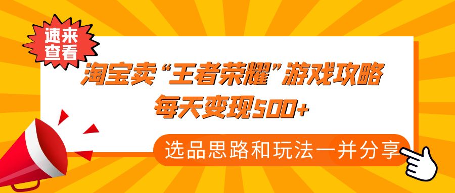 【副业项目4886期】某付款文章《淘宝卖“王者荣耀”游戏攻略，每天变现500+，选品思路+玩法》-知行副业网