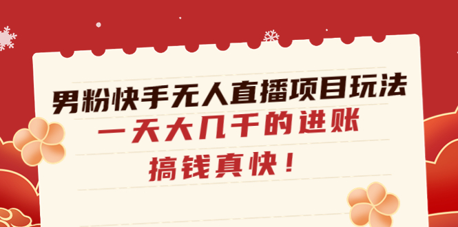 【副业项目4898期】男粉快手无人直播项目玩法，一天大几千的进账，搞钱真快-知行副业网