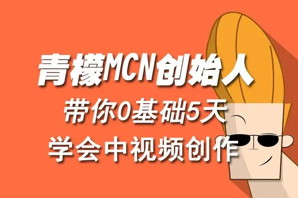 【副业项目4904期】青檬MCN创始人亲自带你0基础5天学会中视频创作：深度运营中视频，掌握平台运营规则-知行副业网