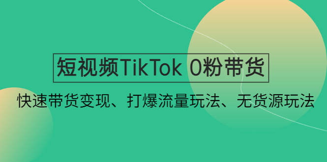 【副业项目4921期】短视频TikTok 0粉带货：快速带货变现、打爆流量玩法、无货源玩法