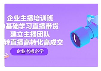 【副业项目4915期】企业主播培训班：0基础学习直播带货，建立主播团队，玩转直播高转化高成交-知行副业网