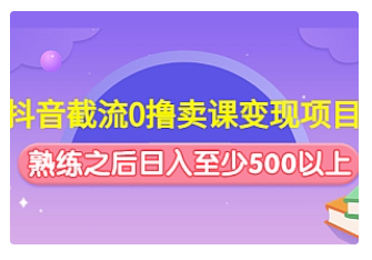 【副业项目4955期】抖音截流0撸卖课变现项目：这个玩法熟练之后日入至少500以上-知行副业网