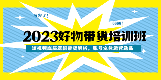 【副业项目4971期】2023好物带货培训班：短视频底层逻辑带货解析，账号定位运营选品-知行副业网