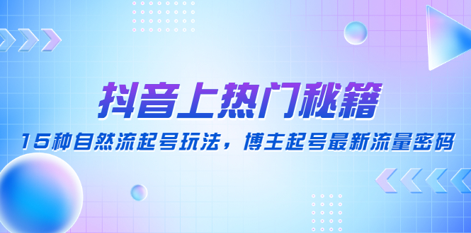 【副业项目4890期】抖音上热门秘籍：15种自然流起号玩法，博主起号最新流量密码-知行副业网