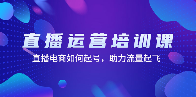 【副业项目4894期】直播运营培训课：直播电商如何起号，助力流量起飞（11节课）-知行副业网