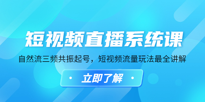 【副业项目4896期】短视频直播系统课，自然流三频共振起号，短视频流量玩法最全讲解-知行副业网