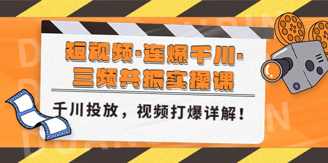 【副业项目5135期】短视频·连爆千川·三频共振实操课，千川投放，视频打爆讲解-知行副业网