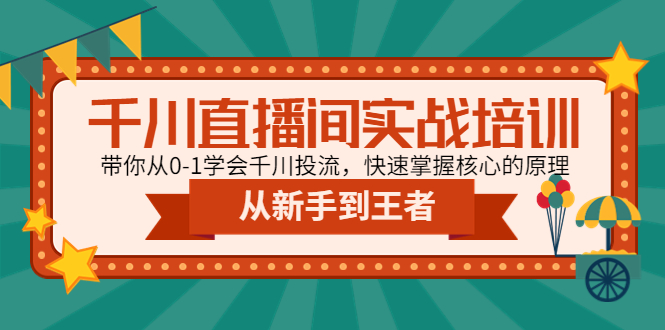 【副业项目4999期】千川直播间实战培训：带你从0-1学会千川投流，快速掌握核心的原理-知行副业网