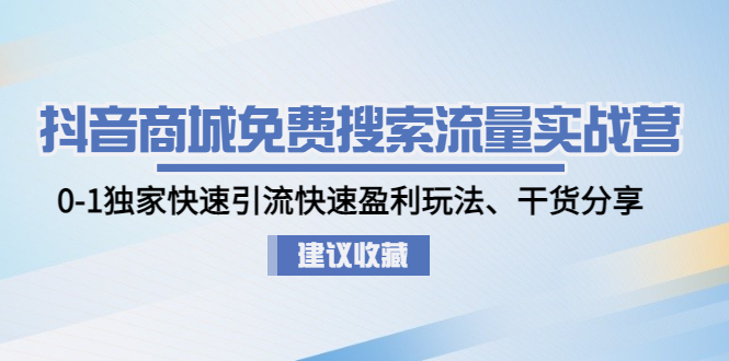 【副业项目5002期】抖音商城免费搜索流量实战营：0-1独家快速引流快速盈利玩法、干货分享-知行副业网