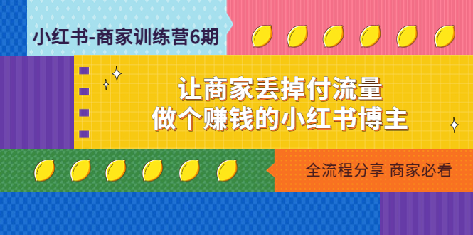 【副业项目5003期】小红书-商家训练营12期：让商家丢掉付流量，做个赚钱的小红书博主-知行副业网