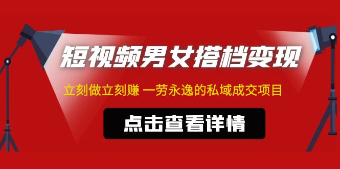 【副业项目5108期】东哲·短视频男女搭档变现 立刻做立刻赚 一劳永逸的私域成交项目（不露脸）-知行副业网