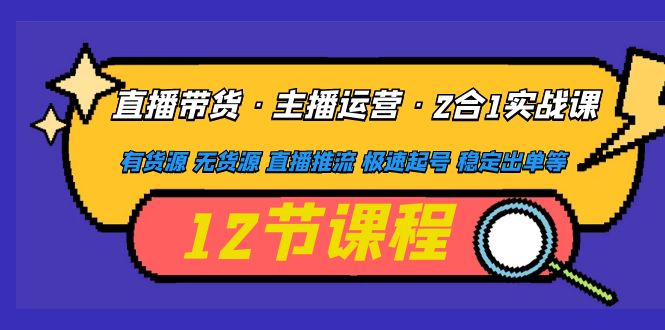 【副业项目5158期】直播带货·主播运营2合1实战课 有货源 无货源 直播推流 极速起号 稳定出单-知行副业网