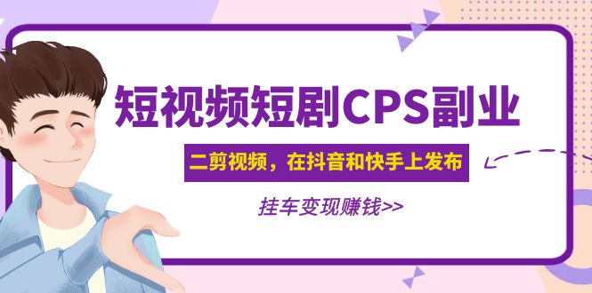 【副业项目5159期】黄岛主 · 短视频短剧CPS副业项目：二剪视频在抖音和快手上发布，挂车变现-知行副业网