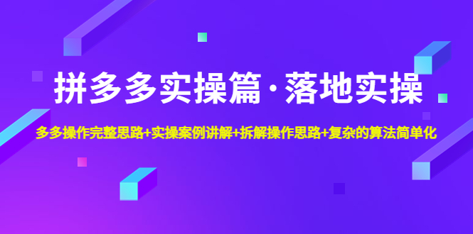 【副业项目5141期】拼多多实操篇·落地实操 完整思路+实操案例+拆解操作思路+复杂的算法简单化-知行副业网