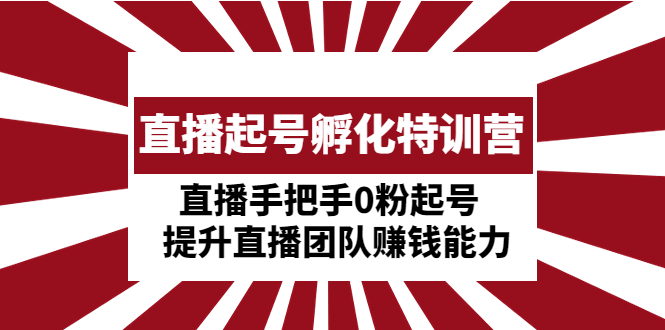 【副业项目5072期】直播起号孵化特训营：直播手把手0粉起号 提升直播团队赚钱能力-知行副业网