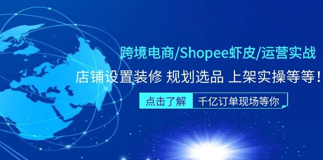 【副业项目5189期】跨境电商/Shopee虾皮/运营实战训练营：店铺设置装修 规划选品 上架实操等等-知行副业网