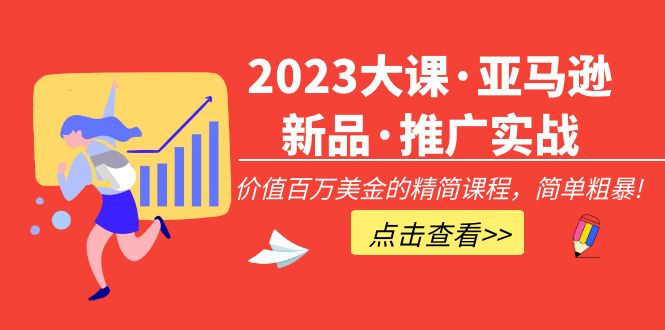 【副业项目5190期】2023大课·亚马逊新品·推广实战：价值百万美金的精简课程，简单粗暴-知行副业网