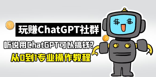 【副业项目5192期】玩赚CGPT社群：听说CGPT可以用来搞钱？从0到1保姆级教程(2月25更新)-知行副业网