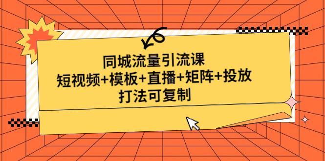 【副业项目5045期】同城流量引流课：短视频+模板+直播+矩阵+投放，打法可复制-知行副业网