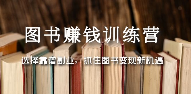 【副业项目5194期】图书赚钱训练营：选择靠谱副业，抓住图书变现新机遇-知行副业网