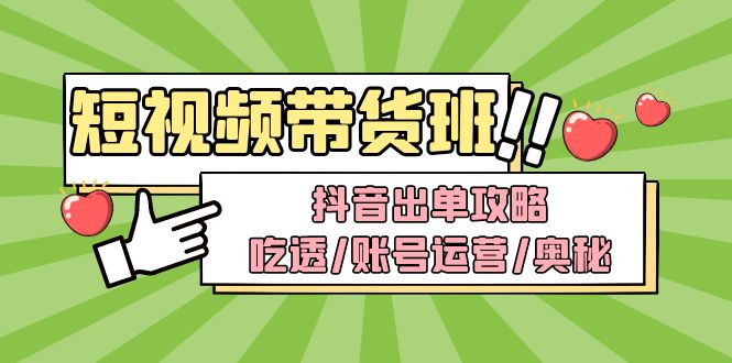 【副业项目5083期】短视频带货内训营：抖音出单攻略，吃透/账号运营/奥秘，轻松带货-知行副业网