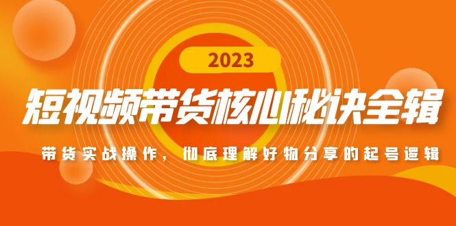 【副业项目5104期】短视频带货核心秘诀全辑：带货实战操作，彻底理解好物分享的起号逻辑-知行副业网