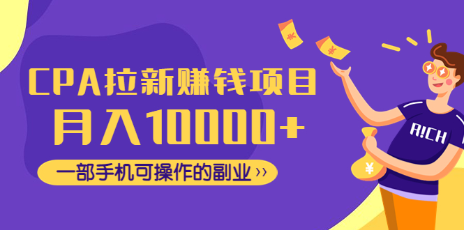 【副业项目4989期】CPA拉新赚钱项目，月入10000+一部手机可操作的副业！-知行副业网