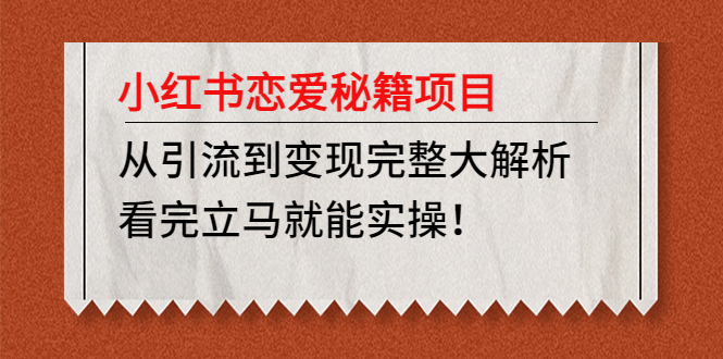 【副业项目5004期】小红书恋爱秘籍项目，从引流到变现完整大解析 看完立马能实操【教程+资料】-知行副业网