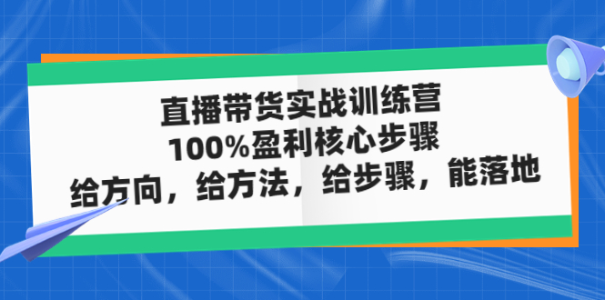 【副业项目5006期】直播带货实战训练营：100%盈利核心步骤，给方向，给方法，给步骤，能落地-知行副业网