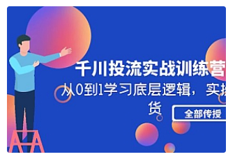 【副业项目5011期】千川投流实战训练营：从0到1学习底层逻辑，实操干货全部传授-知行副业网