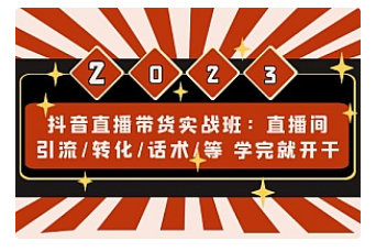 【副业项目5017期】抖音直播带货实战班：直播间引流/转化/话术/等 学完就开干-知行副业网