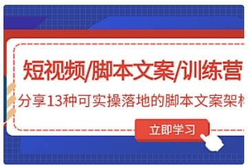 【副业项目5025期】短视频/脚本文案/训练营：分享13种可实操落地的脚本文案架构-知行副业网