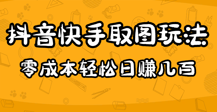 【副业项目5044期】2023抖音快手取图玩法：一个人在家就能做，超简单，0成本日赚几百-知行副业网