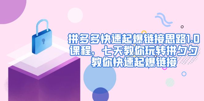 【副业项目5065期】拼多多快速起爆链接思路1.0课程，七天教你玩转拼夕夕，教你快速起爆链接-知行副业网