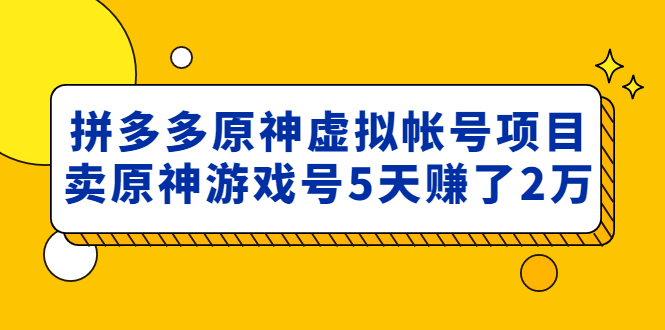 【副业项目5068期】外面卖2980的拼多多原神虚拟帐号项目：卖原神游戏号5天赚了2万-知行副业网