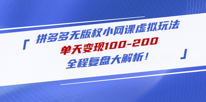 【副业项目5069期】拼多多无版权小网课虚拟玩法，单天变现100-200，全程复盘大解析-知行副业网