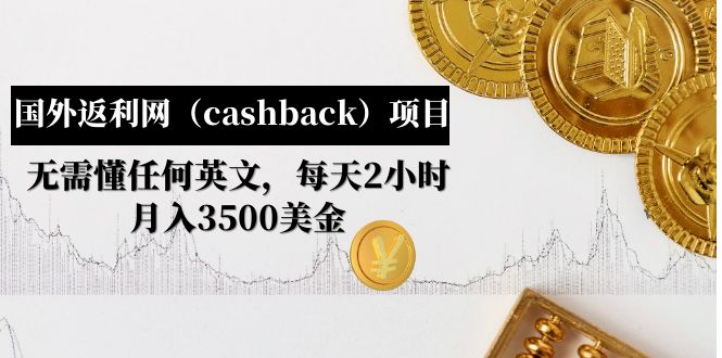 【副业项目5091期】国外返利网（cashback）项目：无需懂任何英文，每天2小时，月入3500美金