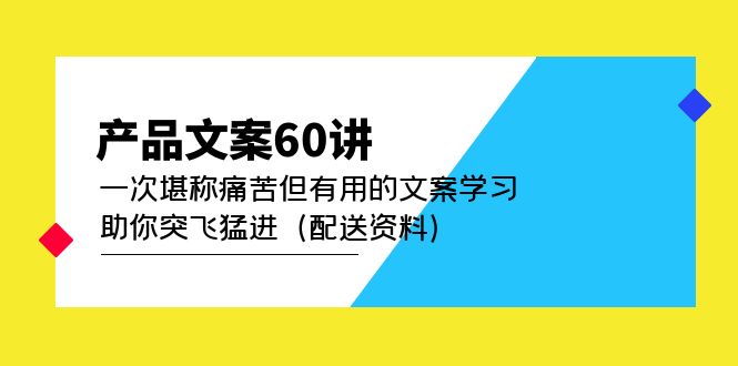 【副业项目5101期】产品文案60讲：一次堪称痛苦但有用的文案学习 助你突飞猛进（配送资料）-知行副业网